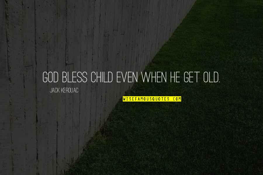 God Bless Your Child Quotes By Jack Kerouac: God bless child even when he get old.