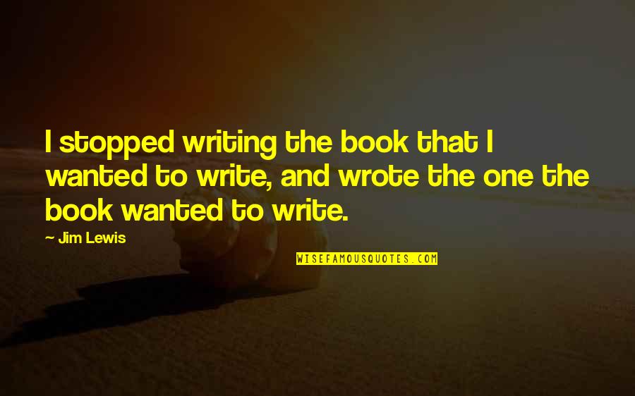 God Bless Your Soul Quotes By Jim Lewis: I stopped writing the book that I wanted