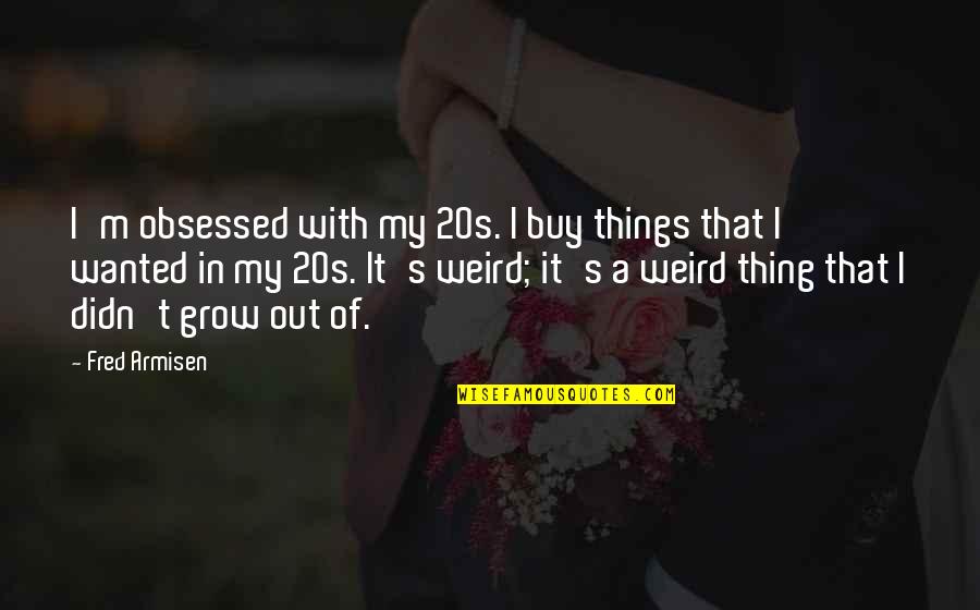 God Blessed Me With A Daughter Quotes By Fred Armisen: I'm obsessed with my 20s. I buy things