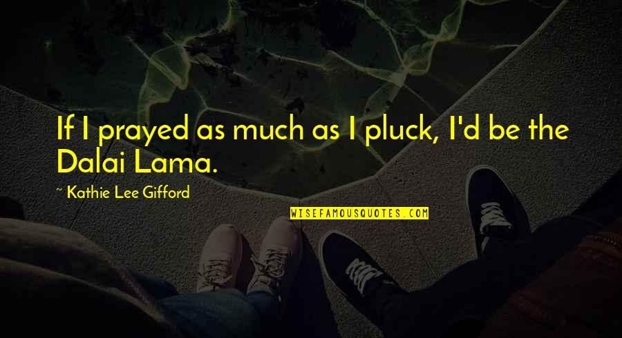 God Blessed Me With Him Quotes By Kathie Lee Gifford: If I prayed as much as I pluck, God Blessed Me With Him Quotes By Kathie Lee Gifford: If I prayed as much as I pluck,