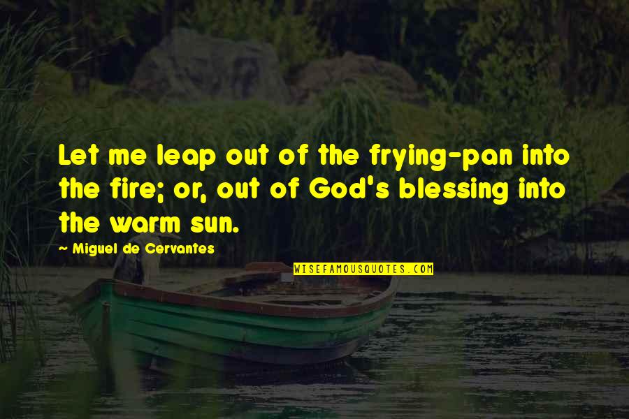 God Blessing Me Quotes By Miguel De Cervantes: Let me leap out of the frying-pan into