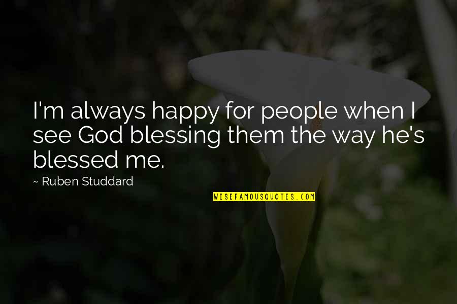 God Blessing Me Quotes By Ruben Studdard: I'm always happy for people when I see