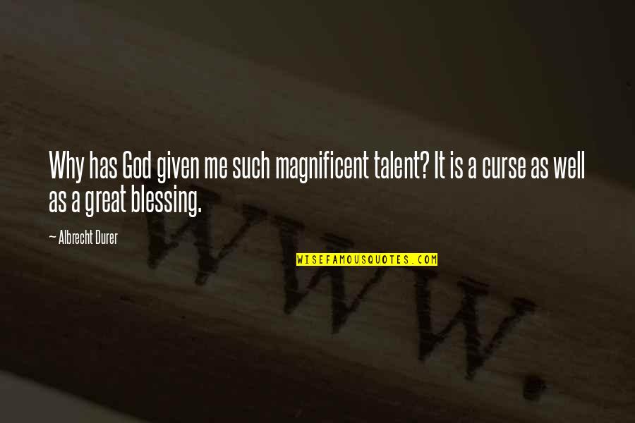 God Blessing Me With You Quotes By Albrecht Durer: Why has God given me such magnificent talent? God Blessing Me With You Quotes By Albrecht Durer: Why has God given me such magnificent talent?