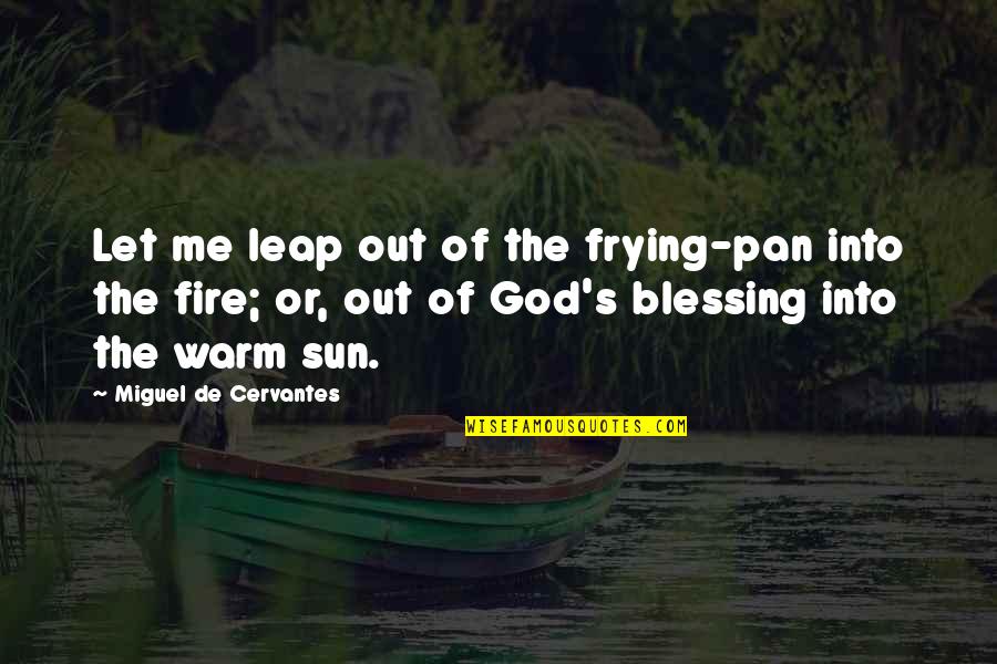 God Blessing Me With You Quotes By Miguel De Cervantes: Let me leap out of the frying-pan into God Blessing Me With You Quotes By Miguel De Cervantes: Let me leap out of the frying-pan into