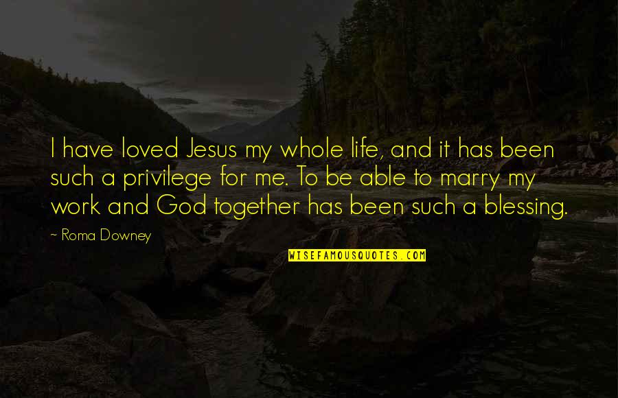 God Blessing Me With You Quotes By Roma Downey: I have loved Jesus my whole life, and God Blessing Me With You Quotes By Roma Downey: I have loved Jesus my whole life, and