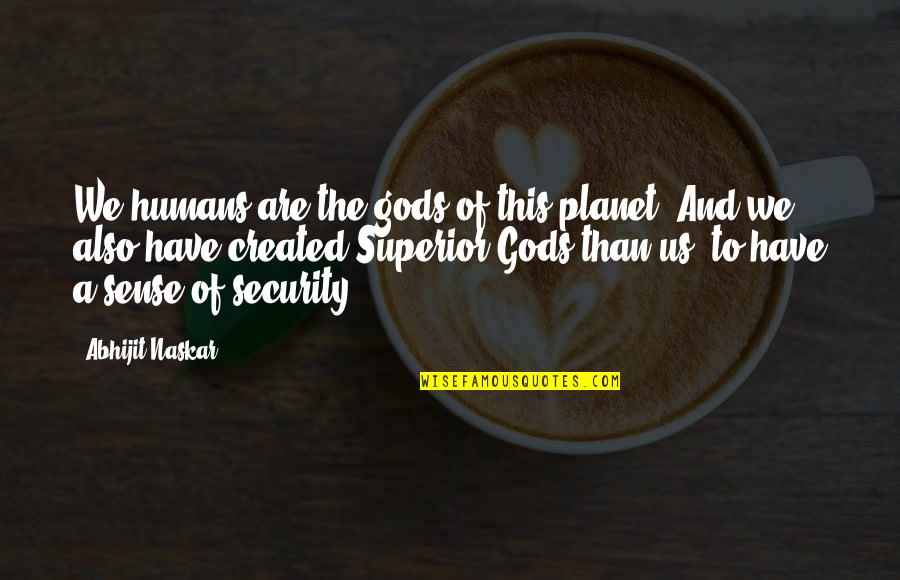 God Brainy Quotes By Abhijit Naskar: We humans are the gods of this planet.