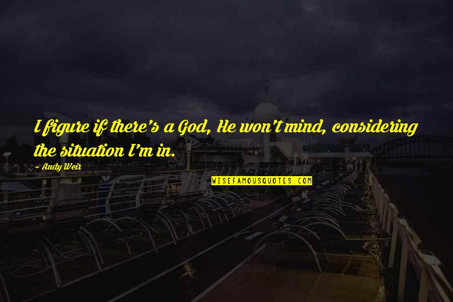 God Bringing You Through Quotes By Andy Weir: I figure if there's a God, He won't