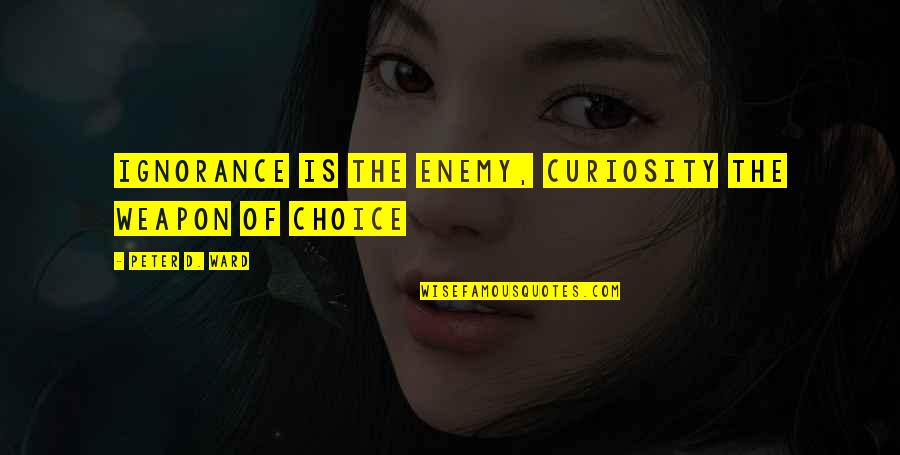 God Burdens Quote Quotes By Peter D. Ward: Ignorance is the enemy, curiosity the weapon of
