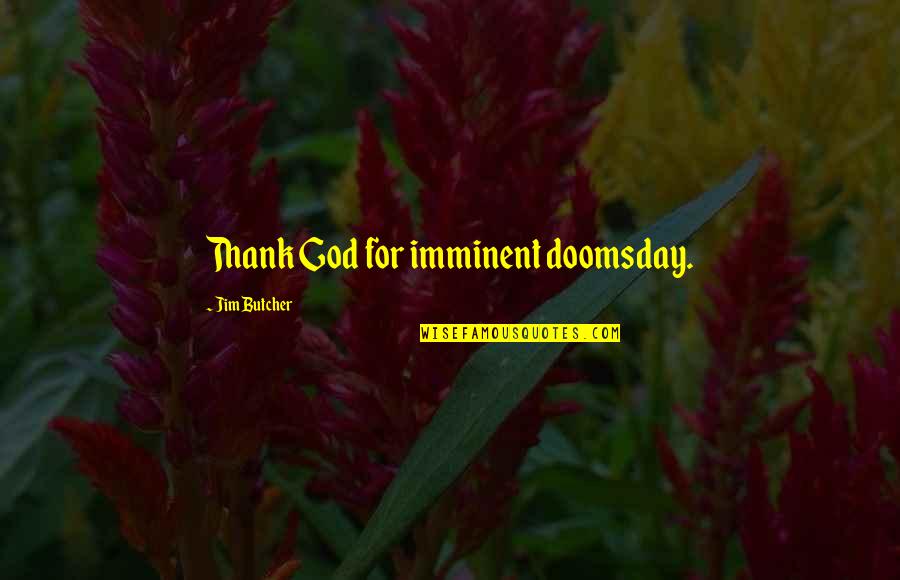 God Butcher Quotes By Jim Butcher: Thank God for imminent doomsday. God Butcher Quotes By Jim Butcher: Thank God for imminent doomsday.