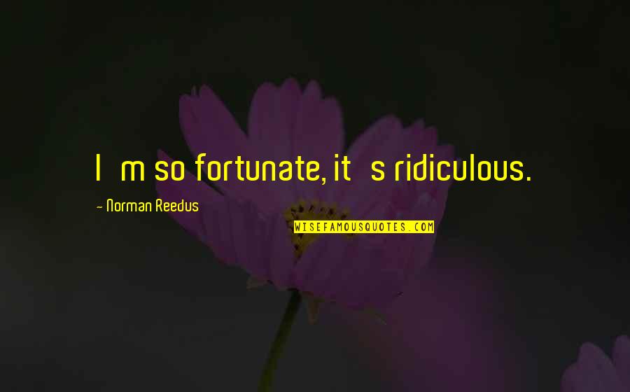 God Butcher Quotes By Norman Reedus: I'm so fortunate, it's ridiculous. God Butcher Quotes By Norman Reedus: I'm so fortunate, it's ridiculous.