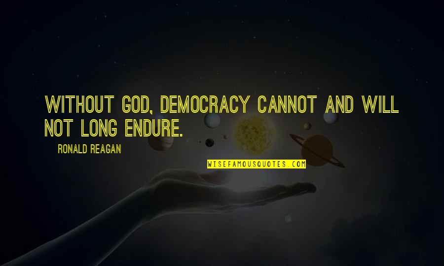 God By Ronald Reagan Quotes By Ronald Reagan: Without God, democracy cannot and will not long God By Ronald Reagan Quotes By Ronald Reagan: Without God, democracy cannot and will not long
