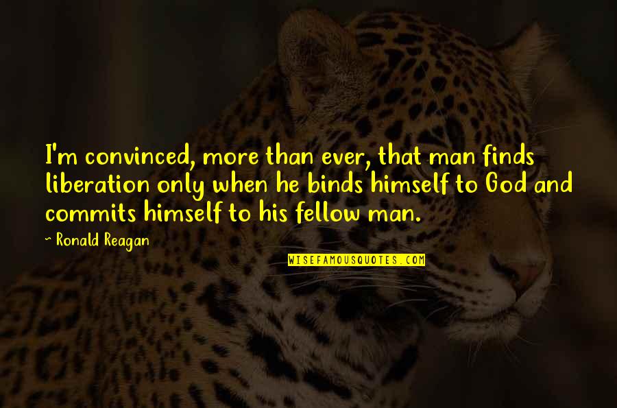 God By Ronald Reagan Quotes By Ronald Reagan: I'm convinced, more than ever, that man finds God By Ronald Reagan Quotes By Ronald Reagan: I'm convinced, more than ever, that man finds