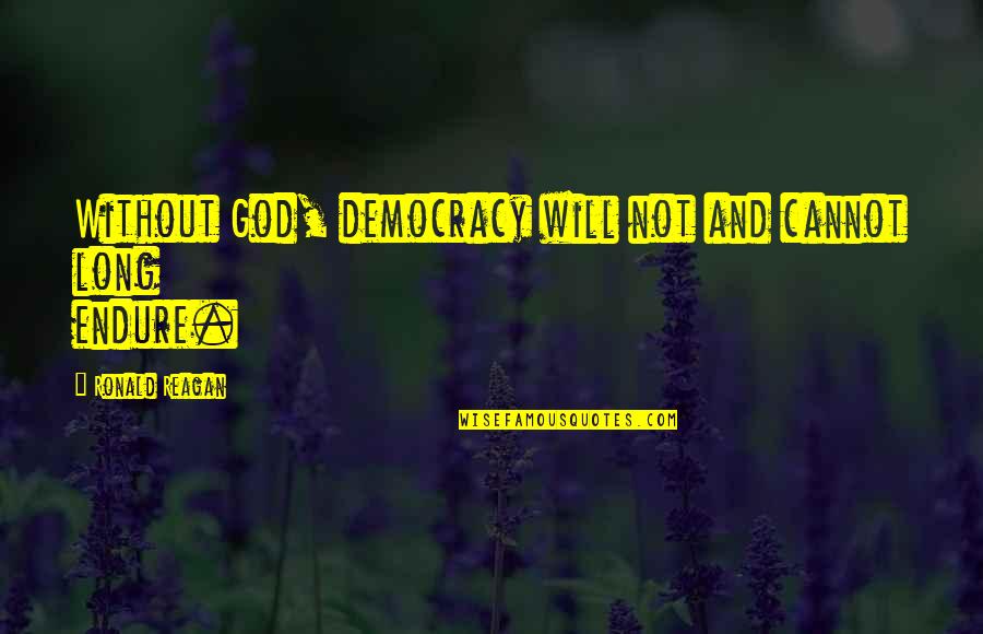 God By Ronald Reagan Quotes By Ronald Reagan: Without God, democracy will not and cannot long God By Ronald Reagan Quotes By Ronald Reagan: Without God, democracy will not and cannot long