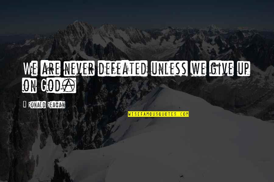 God By Ronald Reagan Quotes By Ronald Reagan: We are never defeated unless we give up God By Ronald Reagan Quotes By Ronald Reagan: We are never defeated unless we give up