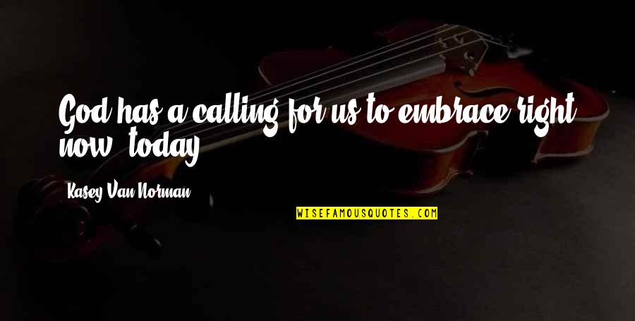 God Calling Us Quotes By Kasey Van Norman: God has a calling for us to embrace