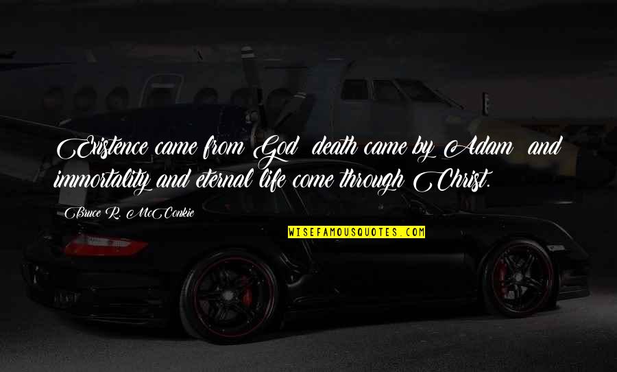 God Came Through Quotes By Bruce R. McConkie: Existence came from God; death came by Adam; God Came Through Quotes By Bruce R. McConkie: Existence came from God; death came by Adam;