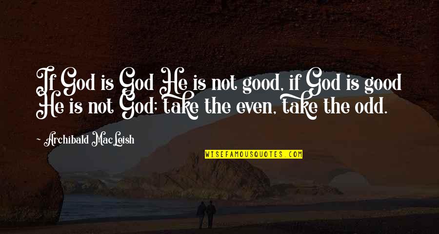 God Can Bless Anybody Quotes By Archibald MacLeish: If God is God He is not good, God Can Bless Anybody Quotes By Archibald MacLeish: If God is God He is not good,