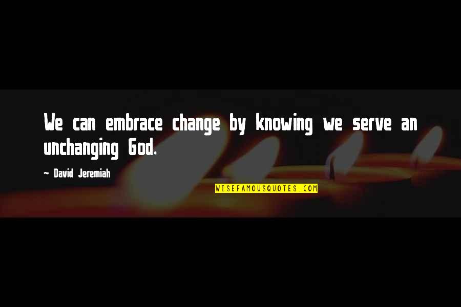 God Can Change Quotes By David Jeremiah: We can embrace change by knowing we serve