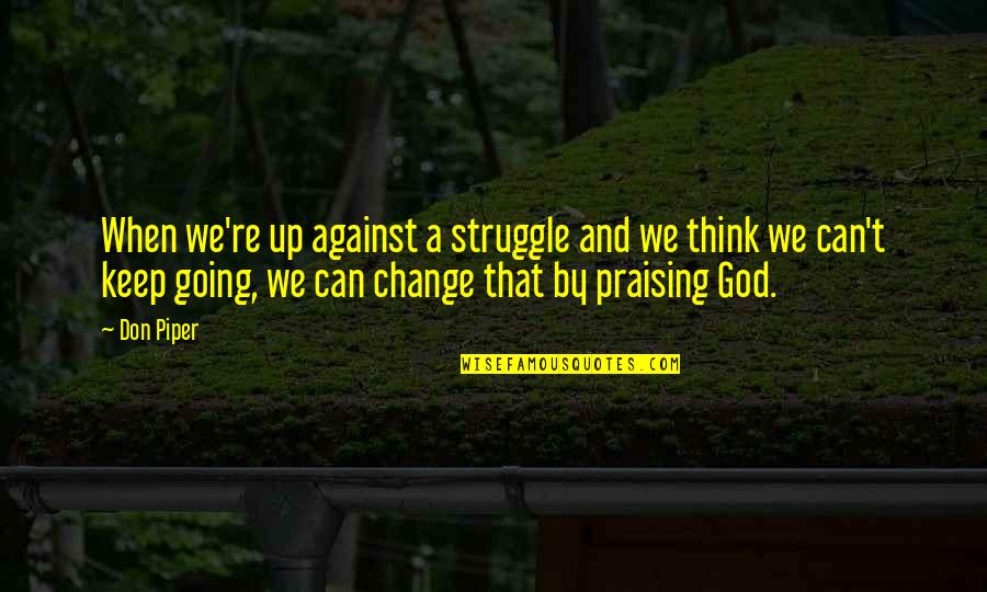 God Can Change Quotes By Don Piper: When we're up against a struggle and we