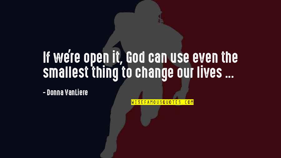 God Can Change Quotes By Donna VanLiere: If we're open it, God can use even