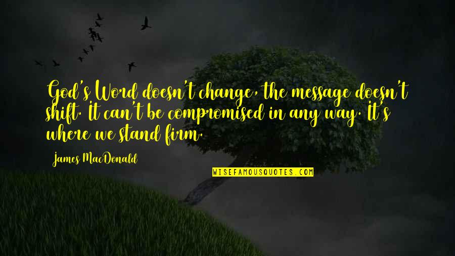 God Can Change Quotes By James MacDonald: God's Word doesn't change, the message doesn't shift.