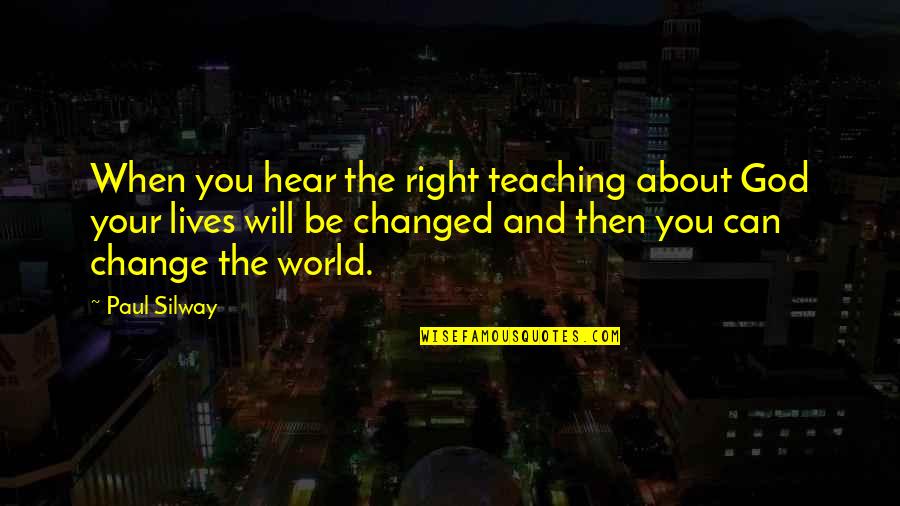 God Can Change Quotes By Paul Silway: When you hear the right teaching about God