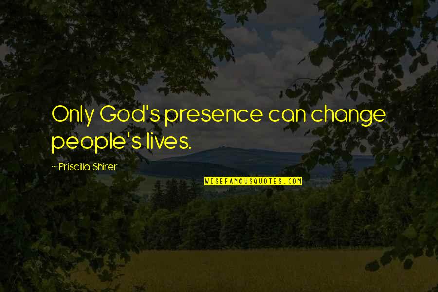 God Can Change Quotes By Priscilla Shirer: Only God's presence can change people's lives.
