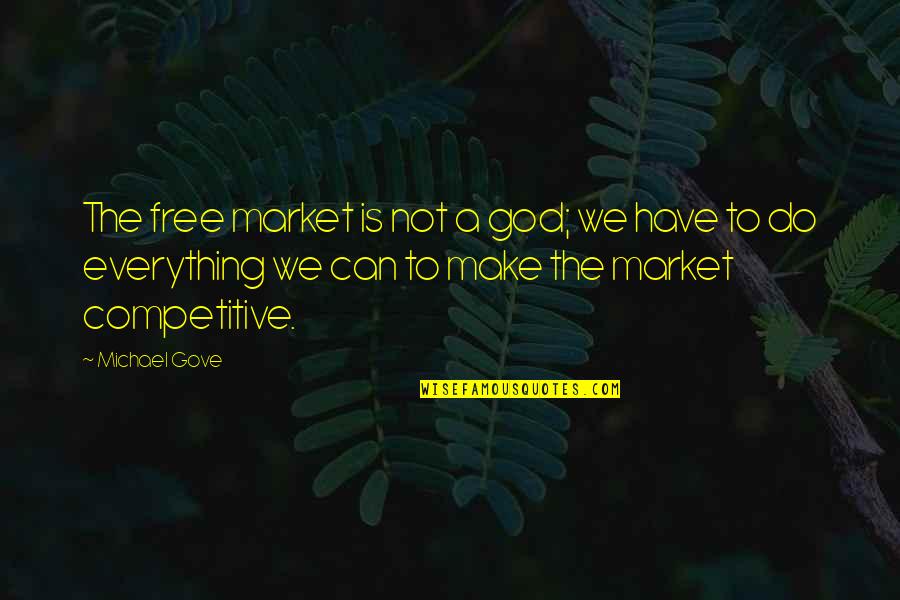 God Can Do Everything Quotes By Michael Gove: The free market is not a god; we God Can Do Everything Quotes By Michael Gove: The free market is not a god; we