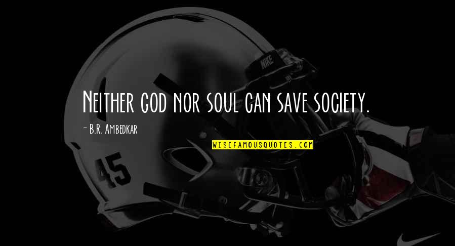 God Can Save You Quotes By B.R. Ambedkar: Neither god nor soul can save society.