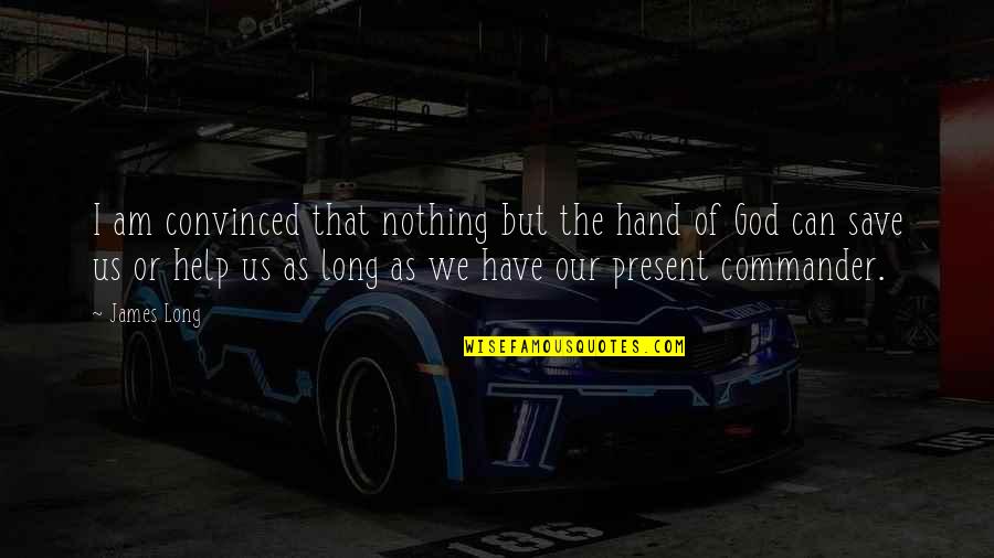 God Can Save You Quotes By James Long: I am convinced that nothing but the hand