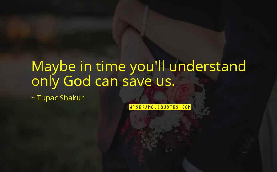 God Can Save You Quotes By Tupac Shakur: Maybe in time you'll understand only God can God Can Save You Quotes By Tupac Shakur: Maybe in time you'll understand only God can
