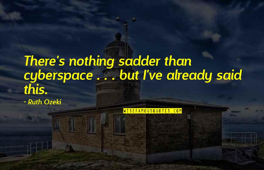 God Centered Friendship Quotes By Ruth Ozeki: There's nothing sadder than cyberspace . . .