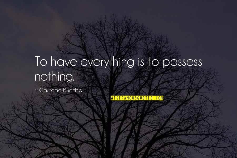 God Centered Marriage Quotes By Gautama Buddha: To have everything is to possess nothing.