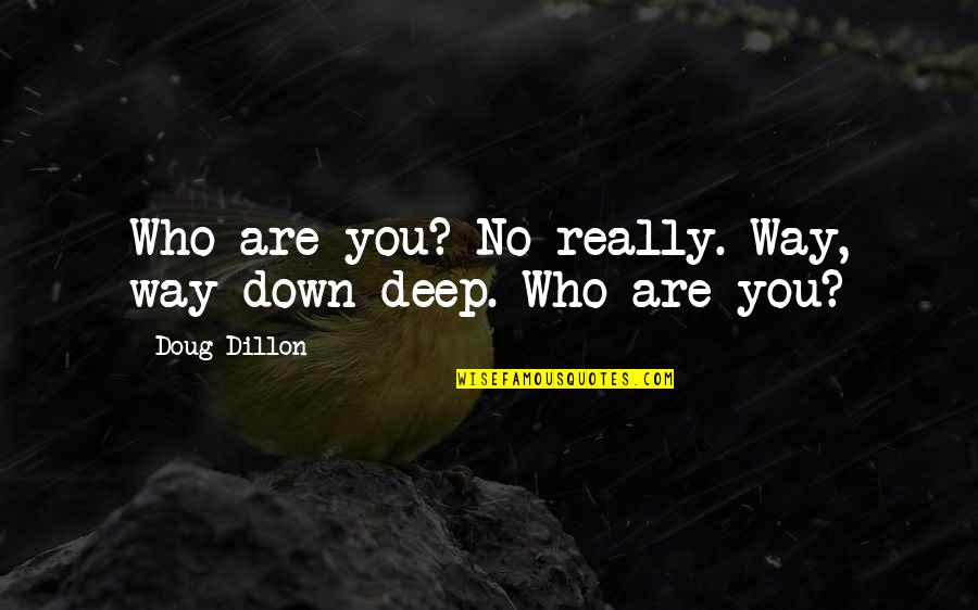 God Centered Relationship Quotes By Doug Dillon: Who are you? No really. Way, way down