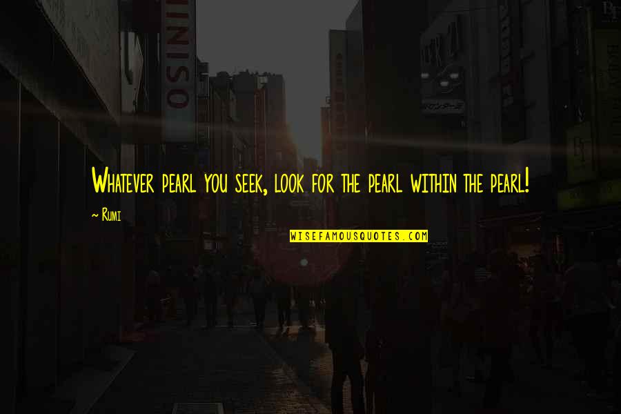 God Centered Relationship Quotes By Rumi: Whatever pearl you seek, look for the pearl