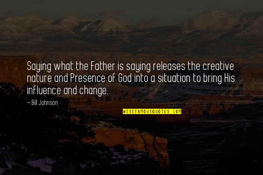 God Change Situation Quotes By Bill Johnson: Saying what the Father is saying releases the