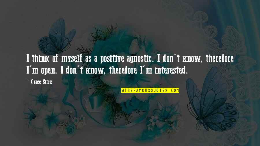 God Changed My Life Quotes By Grace Slick: I think of myself as a positive agnostic.