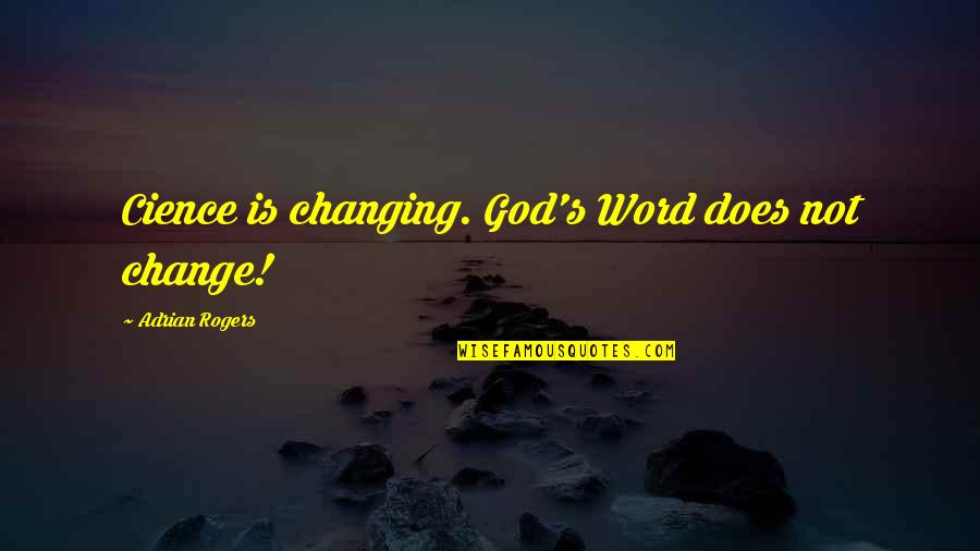 God Changing Us Quotes By Adrian Rogers: Cience is changing. God's Word does not change! God Changing Us Quotes By Adrian Rogers: Cience is changing. God's Word does not change!