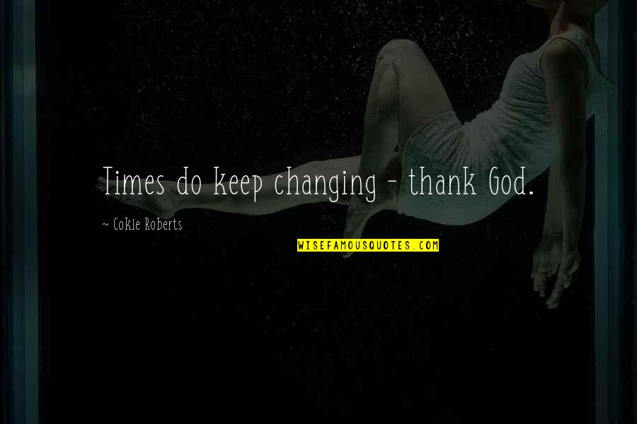God Changing Us Quotes By Cokie Roberts: Times do keep changing - thank God. God Changing Us Quotes By Cokie Roberts: Times do keep changing - thank God.
