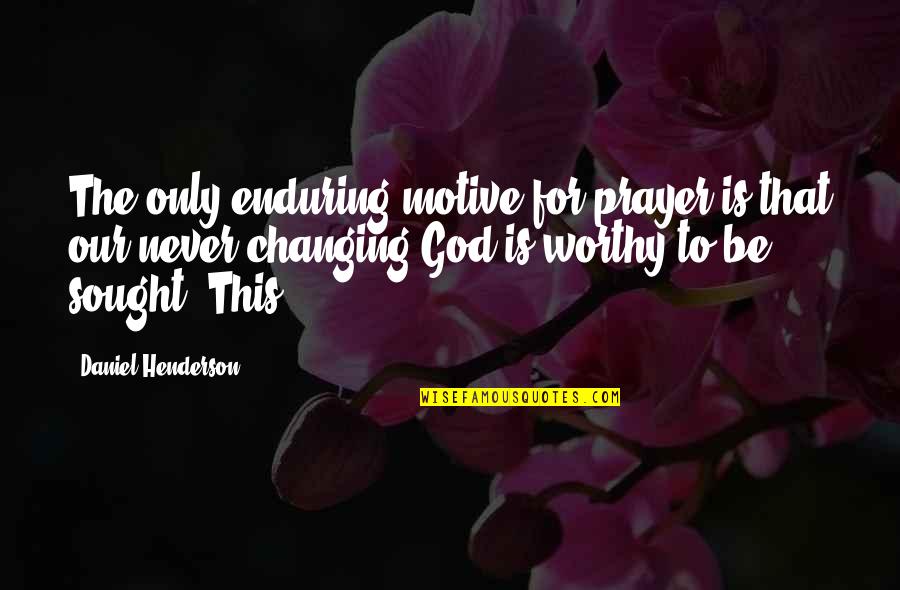 God Changing Us Quotes By Daniel Henderson: The only enduring motive for prayer is that God Changing Us Quotes By Daniel Henderson: The only enduring motive for prayer is that