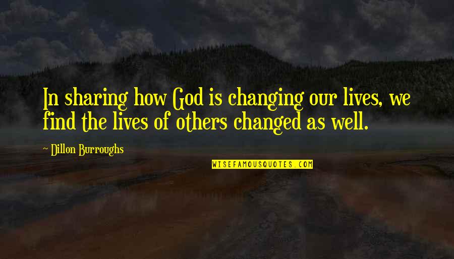 God Changing Us Quotes By Dillon Burroughs: In sharing how God is changing our lives, God Changing Us Quotes By Dillon Burroughs: In sharing how God is changing our lives,