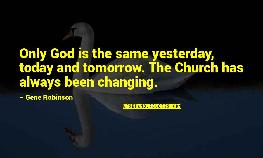 God Changing Us Quotes By Gene Robinson: Only God is the same yesterday, today and God Changing Us Quotes By Gene Robinson: Only God is the same yesterday, today and