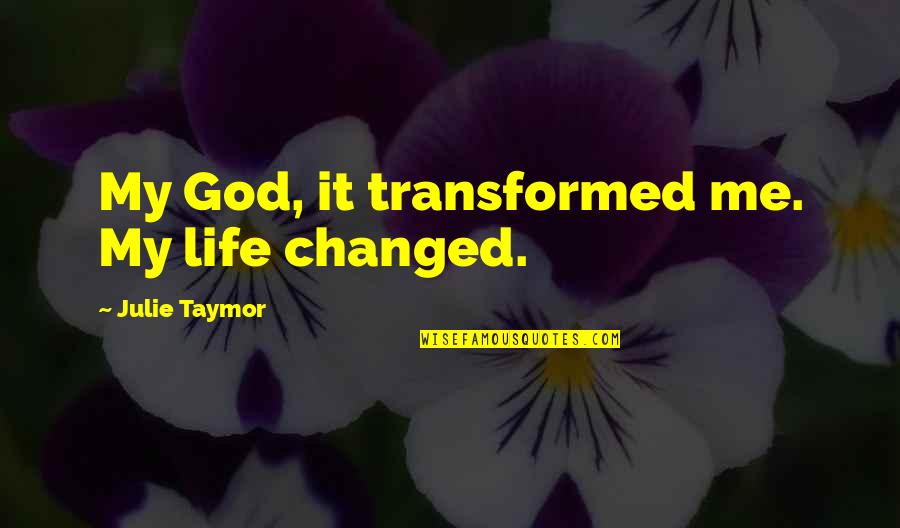 God Changing Us Quotes By Julie Taymor: My God, it transformed me. My life changed. God Changing Us Quotes By Julie Taymor: My God, it transformed me. My life changed.
