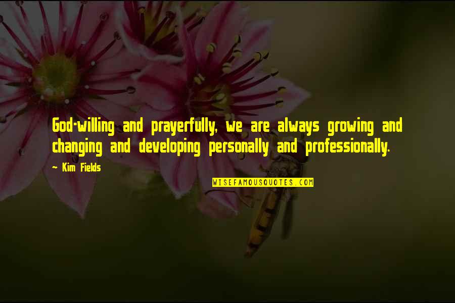 God Changing Us Quotes By Kim Fields: God-willing and prayerfully, we are always growing and God Changing Us Quotes By Kim Fields: God-willing and prayerfully, we are always growing and