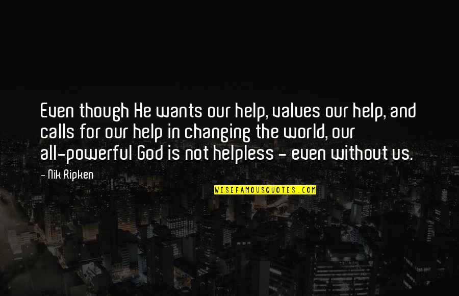 God Changing Us Quotes By Nik Ripken: Even though He wants our help, values our God Changing Us Quotes By Nik Ripken: Even though He wants our help, values our