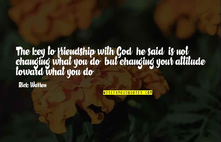 God Changing Us Quotes By Rick Warren: The key to friendship with God, he said, God Changing Us Quotes By Rick Warren: The key to friendship with God, he said,