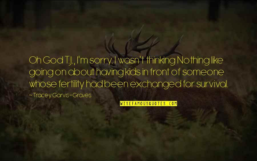 God Changing Us Quotes By Tracey Garvis-Graves: Oh God T.J., I'm sorry. I wasn't thinking God Changing Us Quotes By Tracey Garvis-Graves: Oh God T.J., I'm sorry. I wasn't thinking