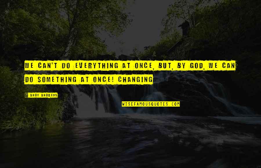 God Changing You Quotes By Andy Andrews: We can't do everything at once, but, by