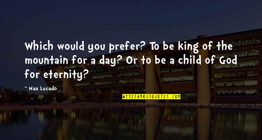 God Child Quotes By Max Lucado: Which would you prefer? To be king of