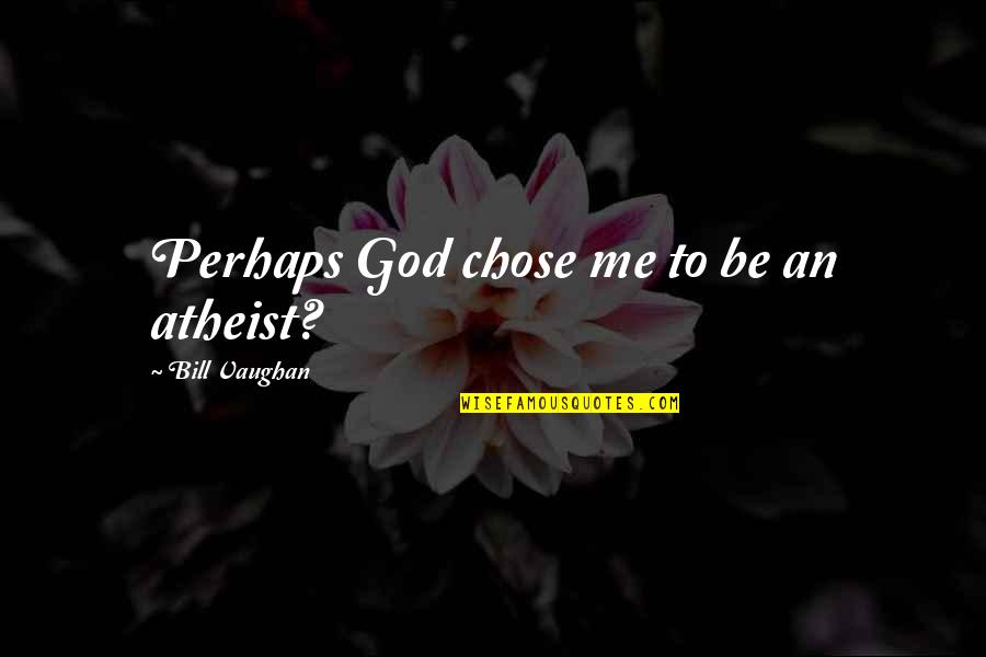 God Chose You Quotes By Bill Vaughan: Perhaps God chose me to be an atheist?